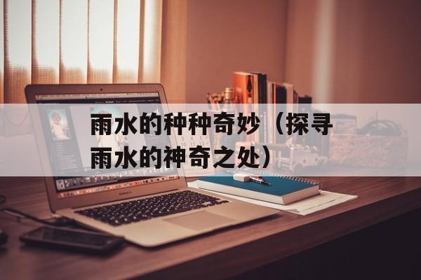 雨水的种种奇妙（探寻雨水的神奇之处）-第1张图片-