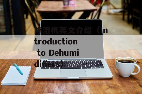 除湿机英文介绍（Introduction to Dehumidifiers）-第1张图片-