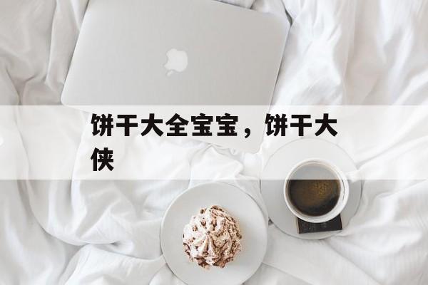 饼干大全宝宝，饼干大侠-第1张图片-