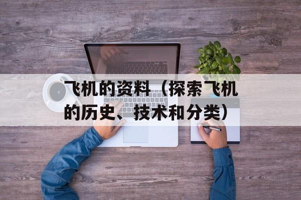 飞机的资料（探索飞机的历史、技术和分类）-第1张图片-