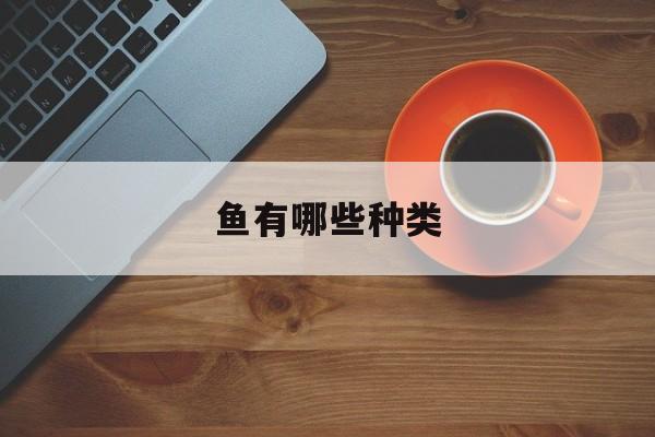 鱼有哪些种类-第1张图片-