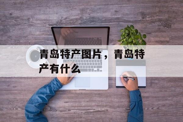 青岛特产图片，青岛特产有什么-第1张图片-
