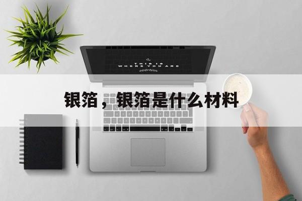 银箔，银箔是什么材料-第1张图片-
