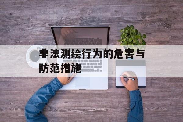 非法测绘行为的危害与防范措施-第1张图片-