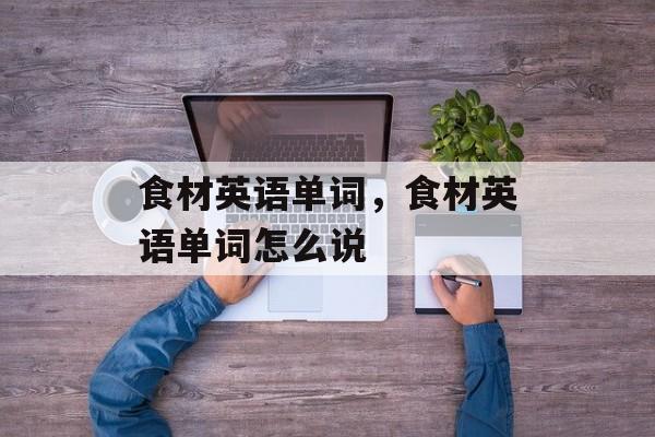 食材英语单词，食材英语单词怎么说-第1张图片-