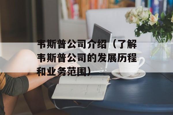 韦斯普公司介绍（了解韦斯普公司的发展历程和业务范围）-第1张图片-