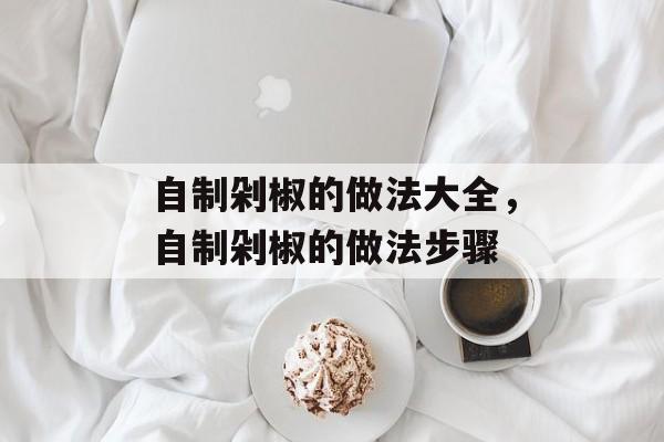 自制剁椒的做法大全，自制剁椒的做法步骤-第1张图片-
