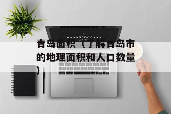 青岛面积（了解青岛市的地理面积和人口数量）-第1张图片-