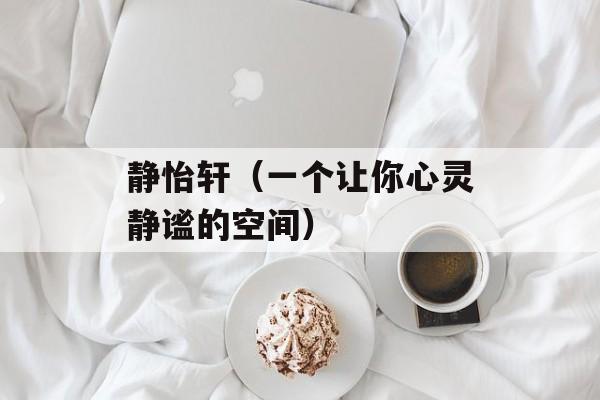 静怡轩（一个让你心灵静谧的空间）-第1张图片-