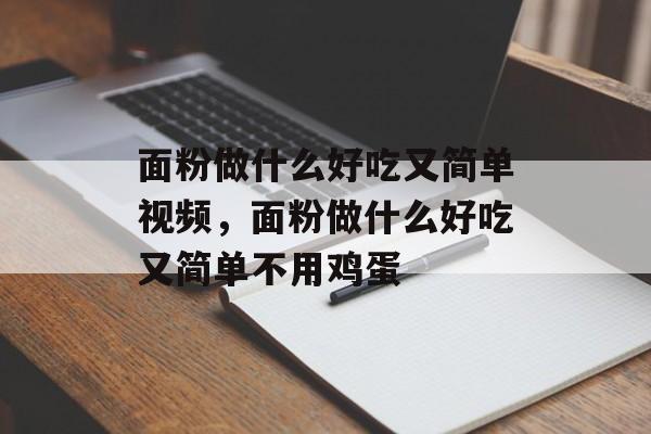 面粉做什么好吃又简单视频，面粉做什么好吃又简单不用鸡蛋-第1张图片-