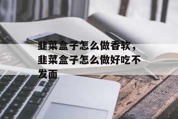 韭菜盒子怎么做香软，韭菜盒子怎么做好吃不发面-第1张图片-