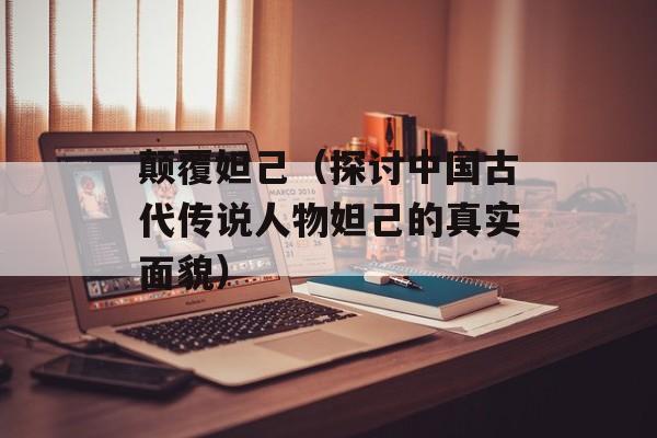 颠覆妲己（探讨中国古代传说人物妲己的真实面貌）-第1张图片-