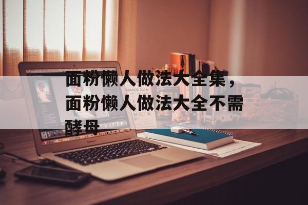 面粉懒人做法大全集，面粉懒人做法大全不需酵母-第1张图片-