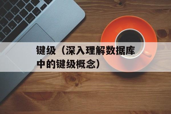 键级（深入理解数据库中的键级概念）-第1张图片-
