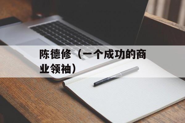 陈德修（一个成功的商业领袖）-第1张图片-