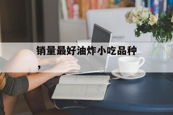 销量最好油炸小吃品种，-第1张图片-