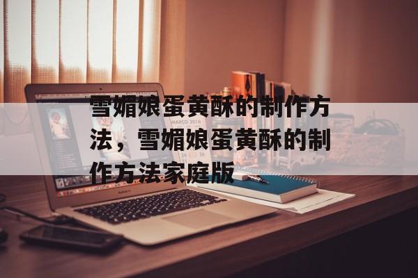 雪媚娘蛋黄酥的制作方法，雪媚娘蛋黄酥的制作方法家庭版-第1张图片-