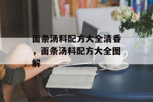 面条汤料配方大全清香，面条汤料配方大全图解-第1张图片-