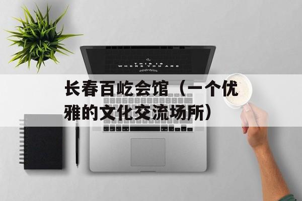 长春百屹会馆（一个优雅的文化交流场所）-第1张图片-