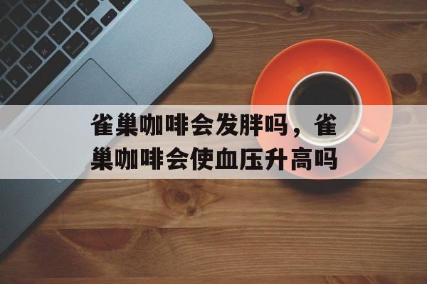 雀巢咖啡会发胖吗，雀巢咖啡会使血压升高吗-第1张图片-