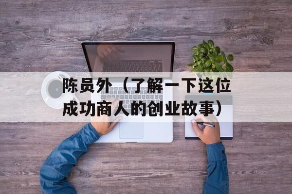 陈员外（了解一下这位成功商人的创业故事）-第1张图片-