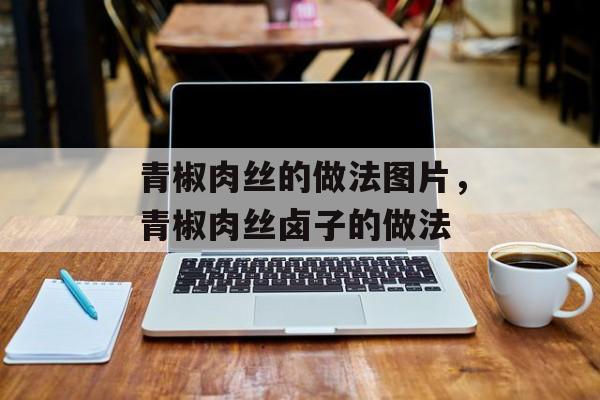 青椒肉丝的做法图片，青椒肉丝卤子的做法-第1张图片-