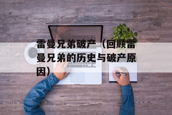 雷曼兄弟破产（回顾雷曼兄弟的历史与破产原因）-第1张图片-
