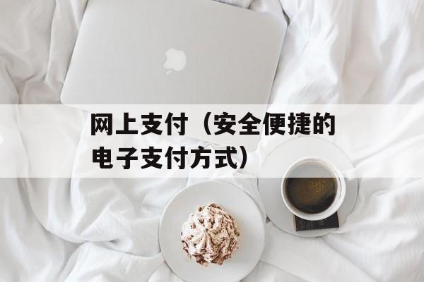 网上支付（安全便捷的电子支付方式）-第1张图片-