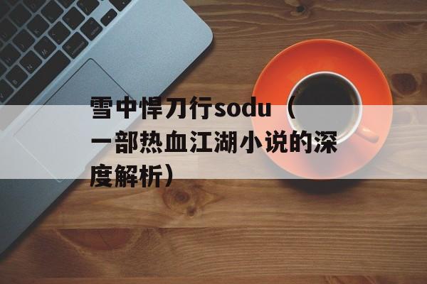 雪中悍刀行sodu（一部热血江湖小说的深度解析）-第1张图片-
