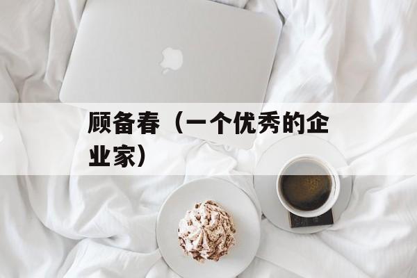 顾备春（一个优秀的企业家）-第1张图片-