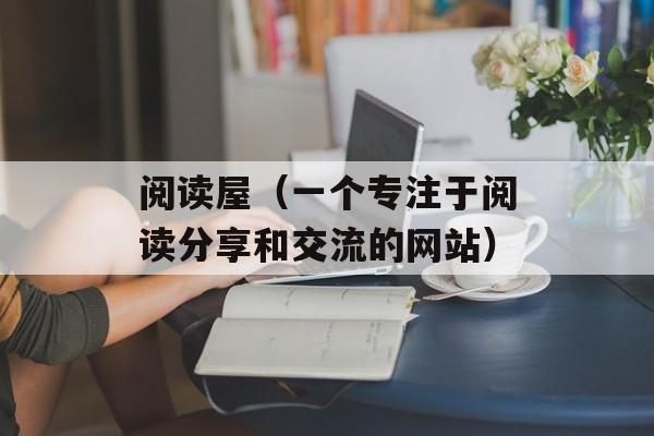 阅读屋（一个专注于阅读分享和交流的网站）-第1张图片-