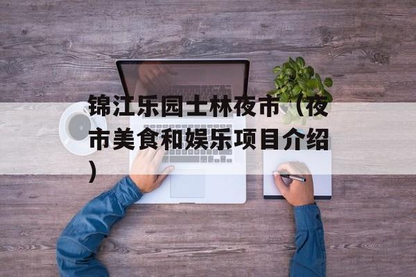 锦江乐园士林夜市（夜市美食和娱乐项目介绍）-第1张图片-