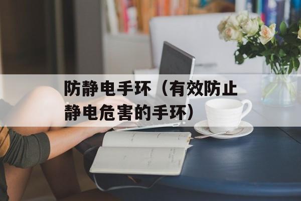 防静电手环（有效防止静电危害的手环）-第1张图片-