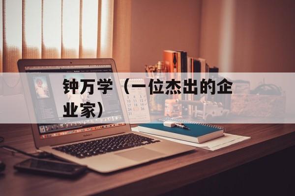 钟万学（一位杰出的企业家）-第1张图片-