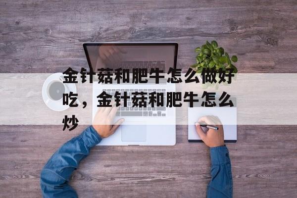 金针菇和肥牛怎么做好吃，金针菇和肥牛怎么炒-第1张图片-