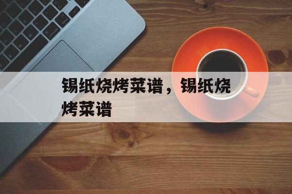 锡纸烧烤菜谱，锡纸烧烤菜谱-第1张图片-