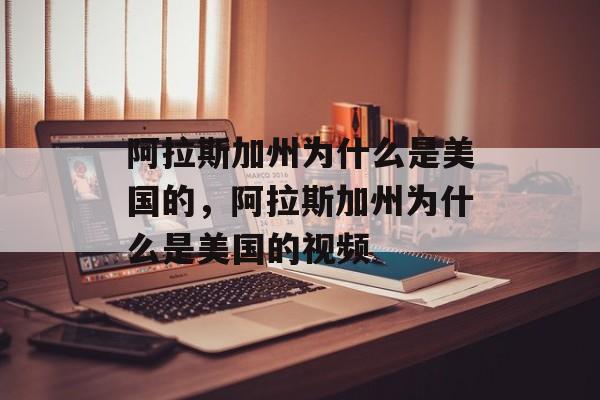 阿拉斯加州为什么是美国的，阿拉斯加州为什么是美国的视频-第1张图片-