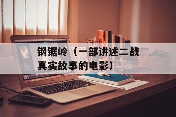 钢锯岭（一部讲述二战真实故事的电影）-第1张图片-