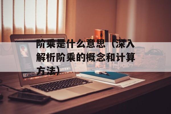 阶乘是什么意思（深入解析阶乘的概念和计算方法）-第1张图片-
