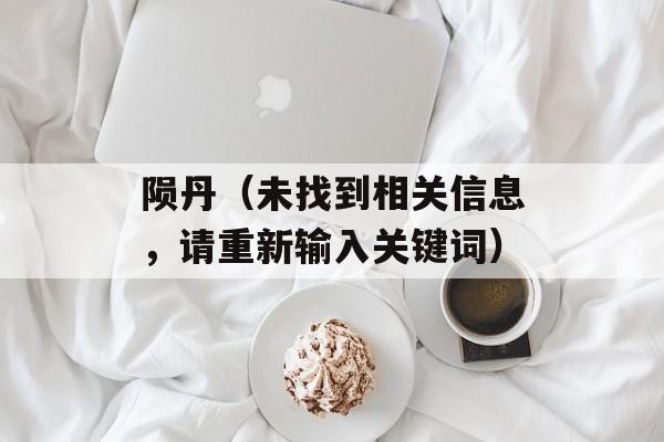 陨丹（未找到相关信息，请重新输入关键词）-第1张图片-