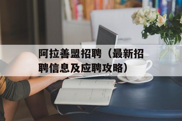 阿拉善盟招聘（最新招聘信息及应聘攻略）-第1张图片-