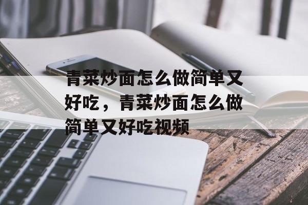 青菜炒面怎么做简单又好吃，青菜炒面怎么做简单又好吃视频-第1张图片-