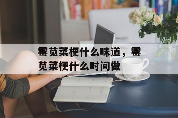 霉苋菜梗什么味道，霉苋菜梗什么时间做-第1张图片-