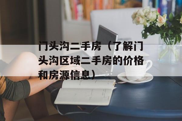 门头沟二手房（了解门头沟区域二手房的价格和房源信息）-第1张图片-
