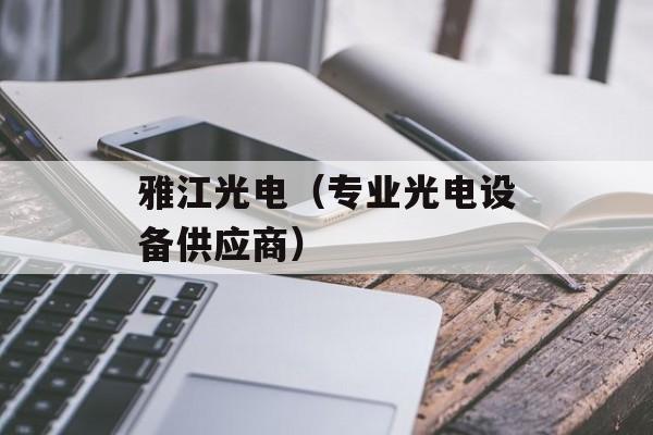 雅江光电（专业光电设备供应商）-第1张图片-