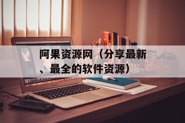 阿果资源网（分享最新、最全的软件资源）-第1张图片-