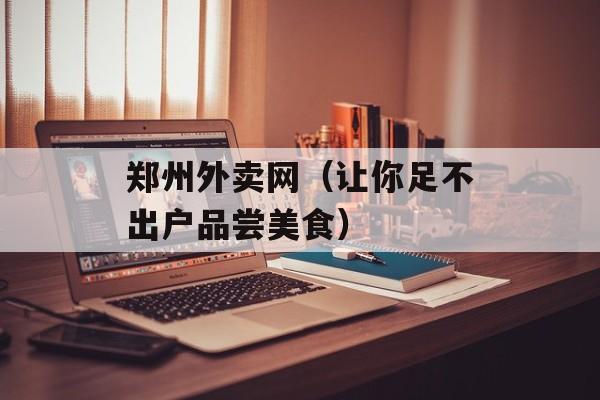 郑州外卖网（让你足不出户品尝美食）-第1张图片-