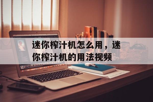 迷你榨汁机怎么用，迷你榨汁机的用法视频-第1张图片-
