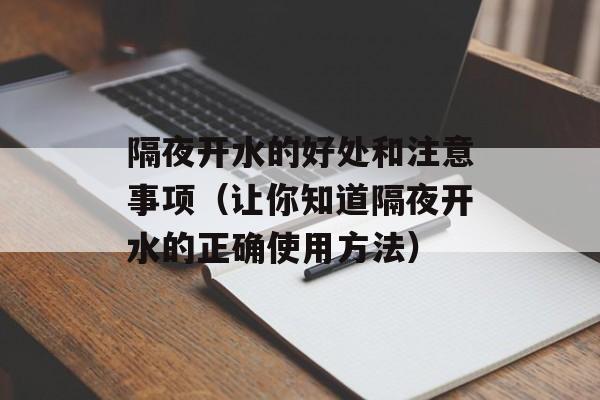 隔夜开水的好处和注意事项（让你知道隔夜开水的正确使用方法）-第1张图片-
