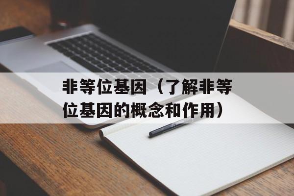 非等位基因（了解非等位基因的概念和作用）-第1张图片-